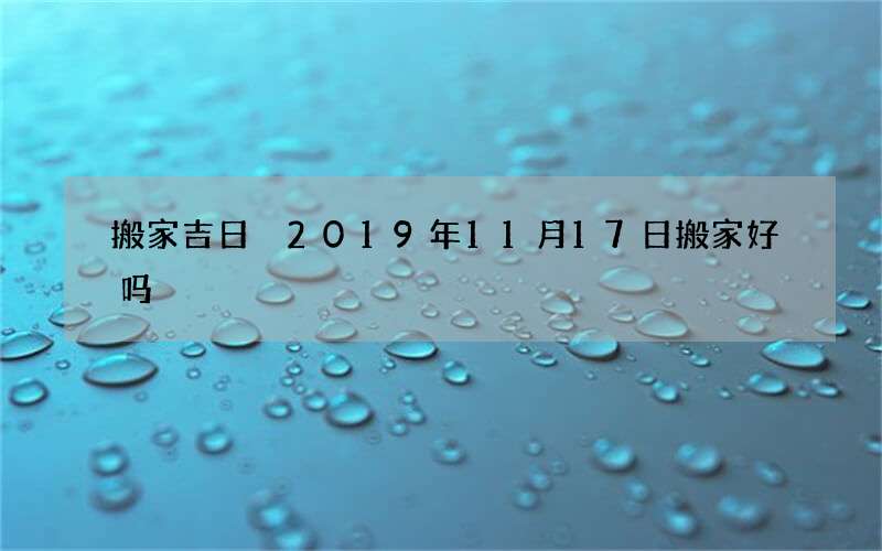 搬家吉日 2019年11月17日搬家好吗